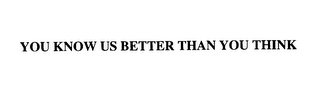 YOU KNOW US BETTER THAN YOU THINK