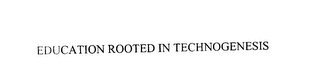 EDUCATION ROOTED IN TECHNOGENESIS