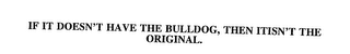 IF IT DOESN'T HAVE THE BULLDOG, THEN ITISN'T THE ORIGINAL.