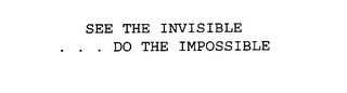 SEE THE INVISIBLE . . . DO THE IMPOSSIBLE