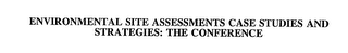 ENVIRONMENTAL SITE ASSESSMENTS CASE STUDIES AND STRATEGIES: THE CONFERENCE