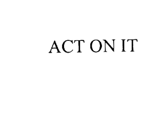 ACT ON IT