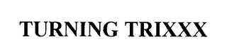 TURNING TRIXXX