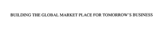 BUILDING THE GLOBAL MARKET PLACE FOR TOMORROW'S BUSINESS