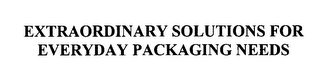 EXTRAORDINARY SOLUTIONS FOR EVERYDAY PACKAGING NEEDS