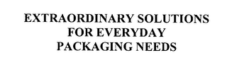 EXTRAORDINARY SOLUTIONS FOR EVERYDAY PACKAGING NEEDS