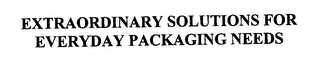 EXTRAORDINARY SOLUTIONS FOR EVERYDAY PACKAGING NEEDS