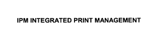 IPM INTEGRATED PRINT MANAGEMENT