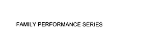FAMILY PERFORMANCE SERIES