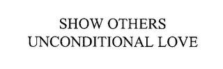 SHOW OTHERS UNCONDITIONAL LOVE