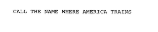 CALL THE NAME WHERE AMERICA TRAINS