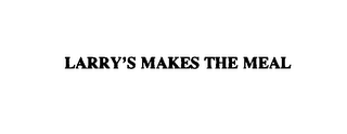 LARRY'S MAKES THE MEAL