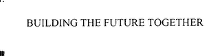 BUILDING THE FUTURE TOGETHER