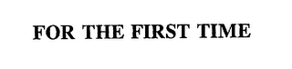 FOR THE FIRST TIME