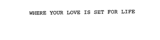WHERE YOUR LOVE IS SET FOR LIFE