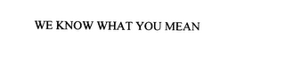 WE KNOW WHAT YOU MEAN