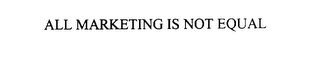 ALL MARKETING IS NOT EQUAL