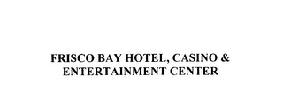 FRISCO BAY HOTEL, CASINO & ENTERTAINMENT CENTER
