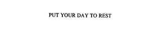 PUT YOUR DAY TO REST
