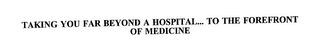 TAKING YOU FAR BEYOND A HOSPITAL... TO THE FOREFRONT OF MEDICINE