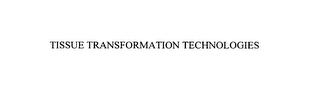 TISSUE TRANSFORMATION TECHNOLOGIES
