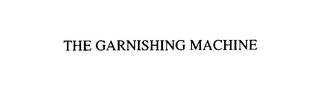THE GARNISHING MACHINE