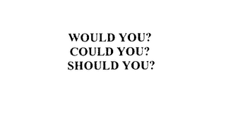 WOULD YOU?  COULD YOU?  SHOULD YOU?