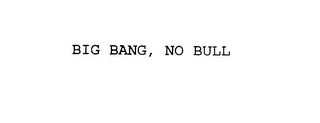 BIG BANG, NO BULL