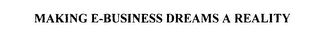 MAKING E-BUSINESS DREAMS A REALITY