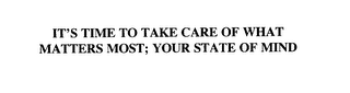 IT'S TIME TO TAKE CARE OF WHAT MATTERS MOST; YOUR STATE OF MIND
