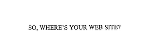 SO, WHERE'S YOUR WEB SITE?