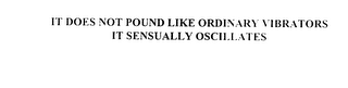 IT DOES NOT POUND LIKE ORDINARY VIBRATORS IT SENSUALLY OSCILLATES
