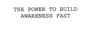 THE POWER TO BUILD AWARENESS FAST