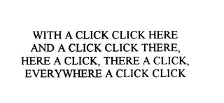 WITH A CLICK CLICK HERE AND A CLICK CLICK THERE, HERE A CLICK, THERE A CLICK, EVERYWHERE A CLICK CLICK