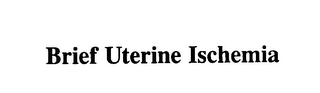 BRIEF UTERINE ISCHEMIA