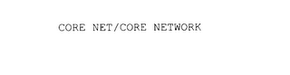 CORE NET/CORE NETWORK