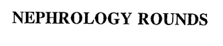 NEPHROLOGY ROUNDS