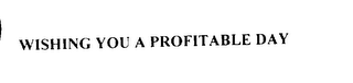 WISHING YOU A PROFITABLE DAY