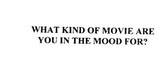 WHAT KIND OF MOVIE ARE YOU IN THE MOOD FOR?