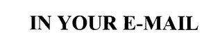 IN YOUR E-MAIL