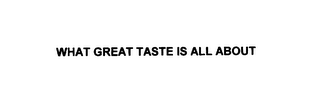 WHAT GREAT TASTE IS ALL ABOUT