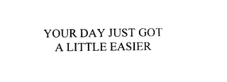 YOUR DAY JUST GOT A LITTLE EASIER