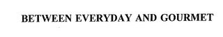 BETWEEN EVERYDAY AND GOURMET