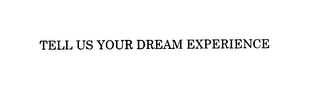 TELL US YOUR DREAM EXPERIENCE