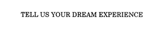 TELL US YOUR DREAM EXPERIENCE