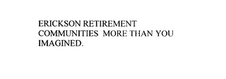 ERICKSON RETIREMENT COMMUNITIES MORE THAN YOU IMAGINED.