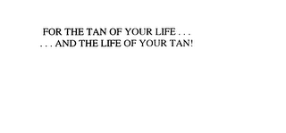 FOR THE TAN OF YOUR LIFE ...... AND THE LIFE OF YOUR TAN!