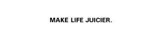 MAKE LIFE JUICIER.