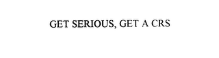 GET SERIOUS, GET A CRS