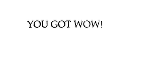 YOU GOT WOW!